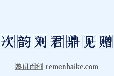 次韵刘君鼎见赠是什么意思的图片